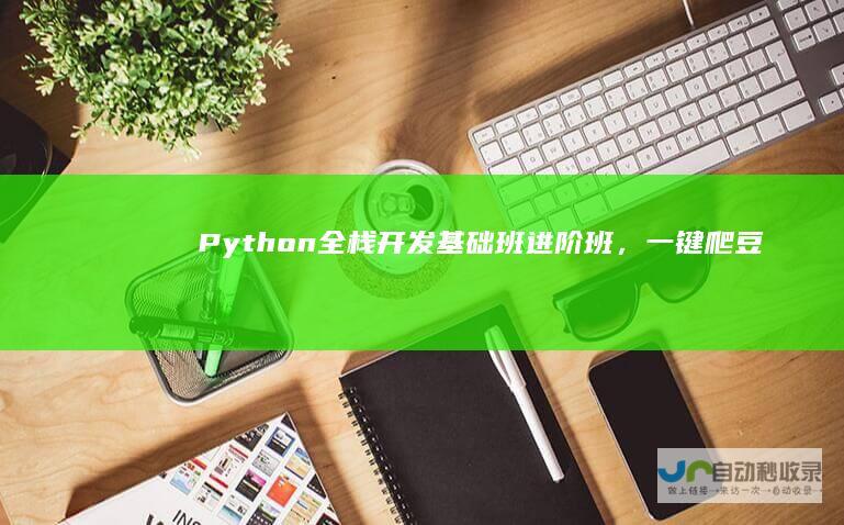 Python全栈班班，一键爬豆